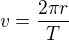 $v = \frac {2\pi r}{T}$