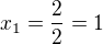 $x_1 = \frac{2}{2} = 1$