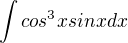$\int cos^{3} x sin x dx$