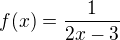 $f(x)=\frac{1}{2x-3}$