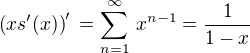 $\(xs'(x)\)' \,= \sum_{n=1}^\infty \,x^{n-1} = \frac {1}{1-x}$
