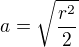$a=\sqrt{\frac{r^2}{2}}$
