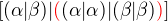 $[(\alpha|\beta )|\color{red}(\color{black}(\alpha|\alpha )|(\beta|\beta)\color{red})\color{black}]$