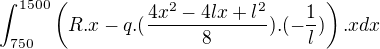 $\int_{750}^{1500}\(R.x-q.(\frac{4x^{2}-4lx+l^{2}}{8}).(-\frac{1}{l})\).xdx$