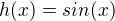 $h(x)=sin(x)$
