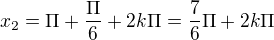 $x_{2}=\Pi +\frac{\Pi }{6}+2k\Pi =\frac{7}{6}\Pi +2k\Pi $
