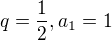 $q =\frac{1}{2}, a_1 = 1$