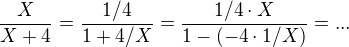 $\frac{X}{X+4} = \frac{1/4}{1+4/X} =\frac{1/4 \cdot X}{1 - (-4\cdot 1/X)} =...$