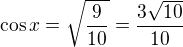 $\cos x=\sqrt{\frac{9}{10}}=\frac{3\sqrt{10}}{10}$