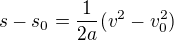 $s-s_0 = \frac{1}{2a}(v^2 - v_0^2)$