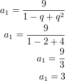 $a_1=\frac{9}{1-q+q^2}\\a_1=\frac{9}{1-2+4}\\a_1=\frac 93\\a_1=3$