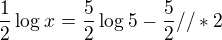 $\frac{1}{2}\log_{}x=\frac{5}{2}\log_{}5-\frac{5}{2}//*2$