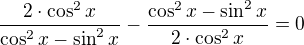 $\frac{2\cdot \cos^2 x}{\cos ^{2}x-\sin ^{2}x}-\frac{\cos ^{2}x-\sin ^{2}x}{2\cdot \cos^2 x}=0$