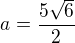 $a = \frac{5\sqrt{6}}{2}$