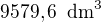 $9579,6 \enspace \text{dm}^3$