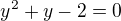 $y^{2}+y-2=0$