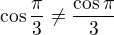 $\cos \frac{\pi}{3} \ne \frac{\cos \pi}{3}$