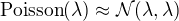 $\text{Poisson}(\lambda)\approx\mathcal{N}(\lambda,\lambda)$
