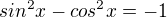 $sin^2x-cos^2x=-1$