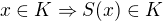 $x \in K \Rightarrow S(x) \in K$