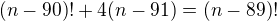 $(n-90)! + 4(n-91) = (n-89)!$
