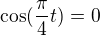 $\cos(\frac\pi4 t)=0$