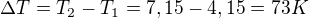 $\Delta T=T_2-T_1=7,15-4,15=73 K$