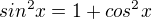 $sin^{2}x=1+cos^{2}x$