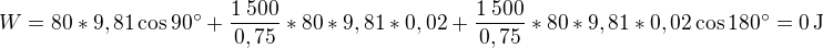 $W=80*9,81\operatorname{cos}90^\circ+\frac{1\:500}{0,75}*80*9,81*0,02+\frac{1\:500}{0,75}*80*9,81*0,02\operatorname{cos}180^\circ =0 \operatorname{J}$