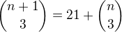 ${{n+1}\choose{3}} = 21 + {{n}\choose{3}}$