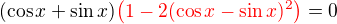 $(\cos x + \sin x){\color{red}\left( 1 - 2(\cos x -\sin x)^2 \right)}=0$