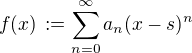 $f(x)\,:=\sum_{n=0}^{\infty}a_n(x-s)^n$
