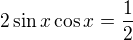 $2\sin x\cos x=\frac12$