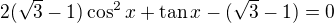 $2(\sqrt3-1)\cos^2x+\tan x-(\sqrt3-1)=0$
