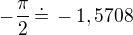 $-\frac{\pi}{2}\,\dot=\,-1,5708$