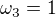 $\omega _{3}=1$