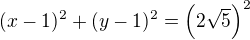 $(x-1)^2+(y-1)^2=\(2\sqrt 5\)^2$
