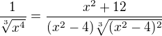 $\frac{1}{\sqrt[3]{x^4}}=\frac{x^2+12}{(x^2-4)\sqrt[3]{(x^2-4)^2}}$