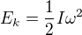 $E_k = \frac{1}{2}I \omega^2$