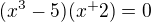 $(x^3-5)(x^+2)=0$