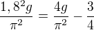 $\frac{1,8^2g}{\pi^2}=\frac{4g}{\pi^2}-\frac34$