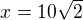 $ x=10\sqrt 2$