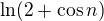 $\ln(2+\cos n)$