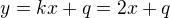 $ y = kx + q = 2x + q $