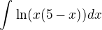 $\int_{}^{}\ln (x(5-x))dx$