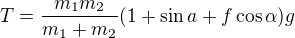 $T=\frac{m_1m_2}{m_1+m_2}(1+\sin a+f\cos \alpha )g$