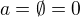 $a=\emptyset = 0$