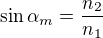 $\sin \alpha _{m}=\frac{n_{2}}{n_{1}}$