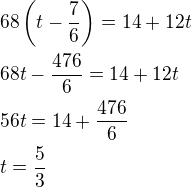 $68\left(t-\frac 76\right)=14+12t\nl68t-\frac{476}{6}=14+12t\nl56t=14+\frac{476}{6}\nlt=\frac 53$