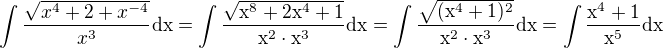 $\int\frac{\sqrt{x^4 +2 +x^{-4}}}{x^3}\rm{d}x=\int\frac{\sqrt{x^8 +2x^4+1}}{x^2\cdot x^3}\rm{d}x=\int\frac{\sqrt{(x^4 +1)^2}}{x^2\cdot x^3}\rm{d}x=\int\frac{x^4 +1}{x^5}\rm{d}x$